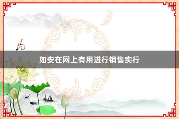 如安在网上有用进行销售实行