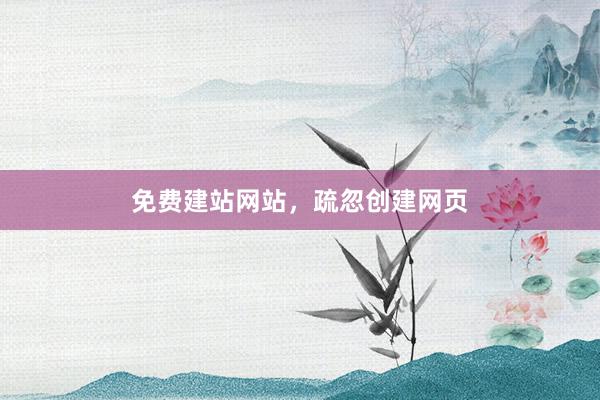 免费建站网站，疏忽创建网页