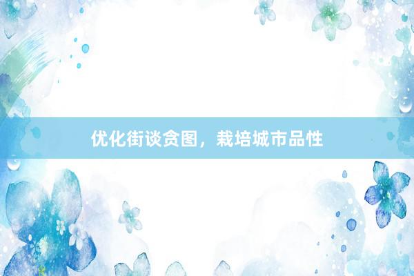 优化街谈贪图，栽培城市品性