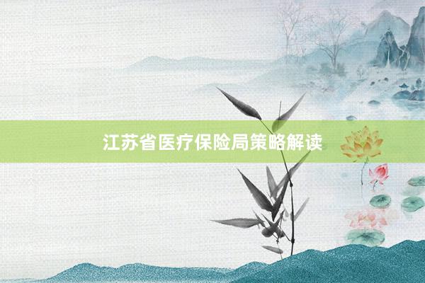 江苏省医疗保险局策略解读