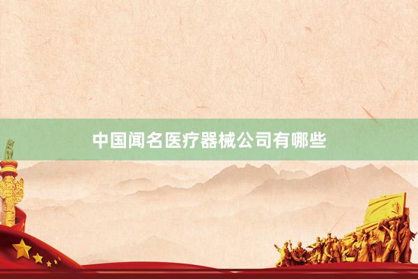中国闻名医疗器械公司有哪些