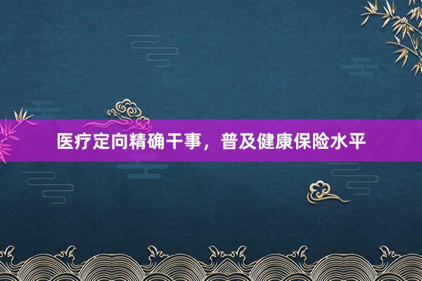 医疗定向精确干事，普及健康保险水平