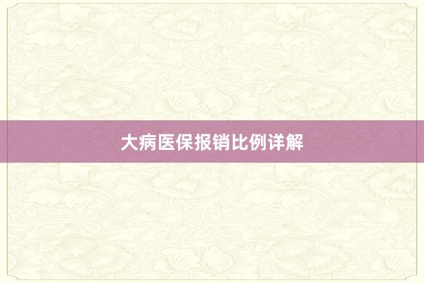 大病医保报销比例详解