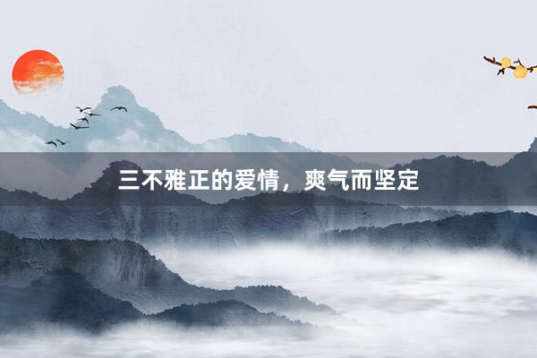 三不雅正的爱情，爽气而坚定